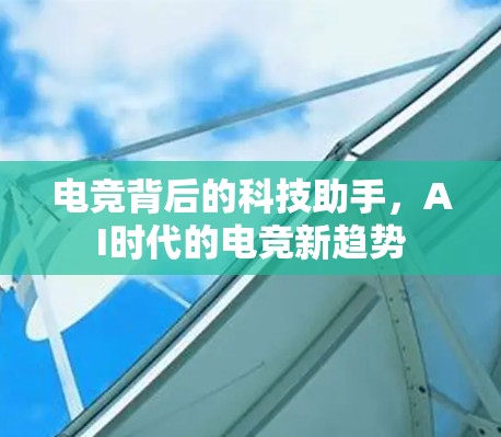 电竞背后的科技助手，AI时代的电竞新趋势
