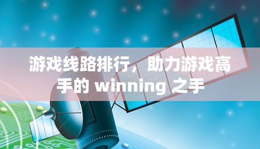 游戏线路排行,助力游戏高手的 winning 之手 游戏线路排行,助力游戏高手的 winning 之手