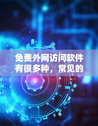 免费外网访问软件有很多种，常见的包括以下几种