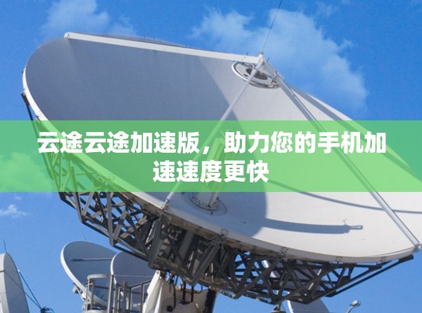 云途云途加速版，助力您的手机加速速度更快