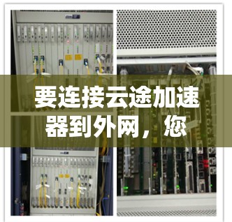 要连接云途加速器到外网，您可以按照以下步骤操作