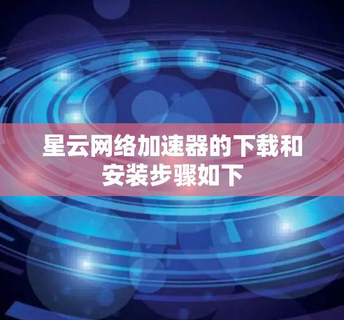 星云网络加速器的下载和安装步骤如下 星云网络加速器的下载和安装步骤如下
