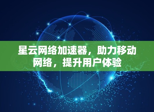 星云网络加速器,助力移动网络,提升用户体验