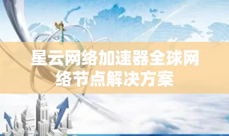 星云网络加速器全球网络节点解决方案