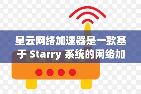 星云网络加速器是一款基于 Starry 系统的网络加速器,旨在提升网络连接的流畅度和稳定性。它通过调整参数和设置,帮助用户优化网络性能。以下是关于星云网络加速器的评测