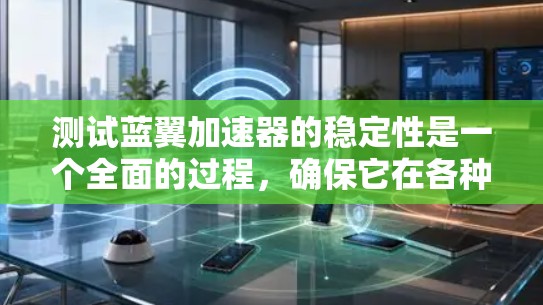 测试蓝翼加速器的稳定性是一个全面的过程，确保它在各种情况下都能稳定运行。以下是详细的步骤指南