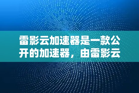 雷影云加速器是一款公开的加速器，由雷影云开发，旨在帮助用户提升网络速度。它通过广告解析技术，将广告信息与网页加载时间结合起来，从而提供更快速的网络连接。以下是关于雷影云加速器的评测