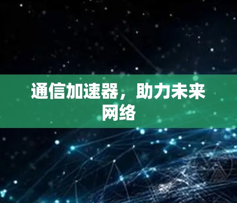 通信加速器,助力未来网络 通信加速器,助力未来网络