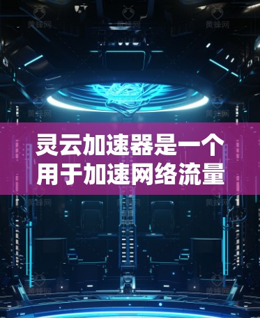 灵云加速器是一个用于加速网络流量和移动数据的软件应用,通常用于在移动设备上快速下载和上传文件,或者加速网络连接。以下是使用灵云加速器的初步步骤 灵云加速器是一个用于加速网络流量和移动数据的软件应用,通常用于在移动设备上快速下载和上传文件,或者加速网络连接。以下是使用灵云加速器的初步步骤