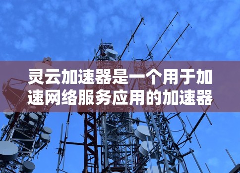 灵云加速器是一个用于加速网络服务应用的加速器。它能够帮助用户更快地下载网页、搜索、浏览等资源。以下是一步步的灵云加速器教程,帮助您成功使用灵云加速器 灵云加速器是一个用于加速网络服务应用的加速器。它能够帮助用户更快地下载网页、搜索、浏览等资源。以下是一步步的灵云加速器教程,帮助您成功使用灵云加速器