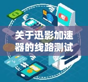 关于迅影加速器的线路测试和速率测量,通常会涉及到以下几个关键参数 关于迅影加速器的线路测试和速率测量,通常会涉及到以下几个关键参数
