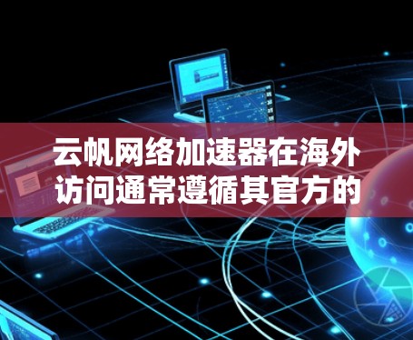 云帆网络加速器在海外访问通常遵循其官方的访问规则和限制。以下是一些关键信息和建议，帮助您了解如何访问云帆网络加速器在海外