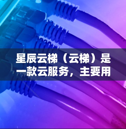星辰云梯（云梯）是一款云服务，主要用于企业级云管理，支持连接到多个云服务服务器。以下是对星辰云梯海外连接功能的详细说明