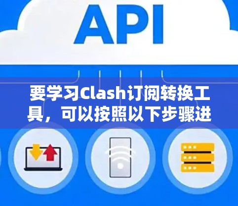 要学习Clash订阅转换工具,可以按照以下步骤进行