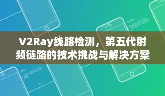 V2Ray线路检测，第五代射频链路的技术挑战与解决方案