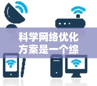 科学网络优化方案是一个综合性的工程,旨在提高科学实验的高效性和可靠性。以下是一个结构化的科学网络优化方案