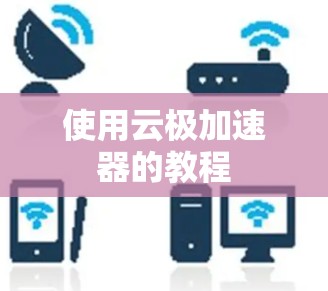 使用云极加速器的教程