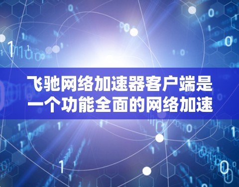 飞驰网络加速器客户端是一个功能全面的网络加速工具,涵盖了多种加速功能,包括下载、上传、观看视频教程和视频等。以下是对该工具的详细总结和使用指南