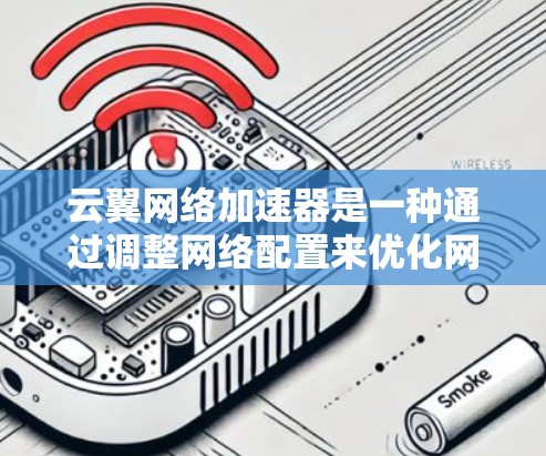 云翼网络加速器是一种通过调整网络配置来优化网络连接的工具，通常用于提升网络速度、减少延迟或增强稳定性。以下是一些关于云翼网络加速器线路选择的建议