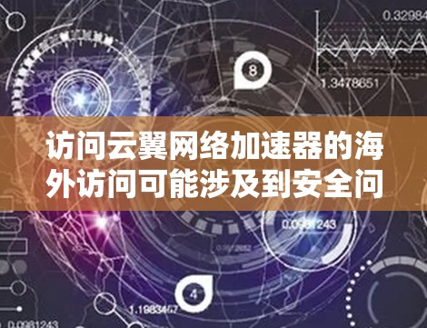 访问云翼网络加速器的海外访问可能涉及到安全问题,因此建议您按照以下步骤进行操作 访问云翼网络加速器的海外访问可能涉及到安全问题,因此建议您按照以下步骤进行操作