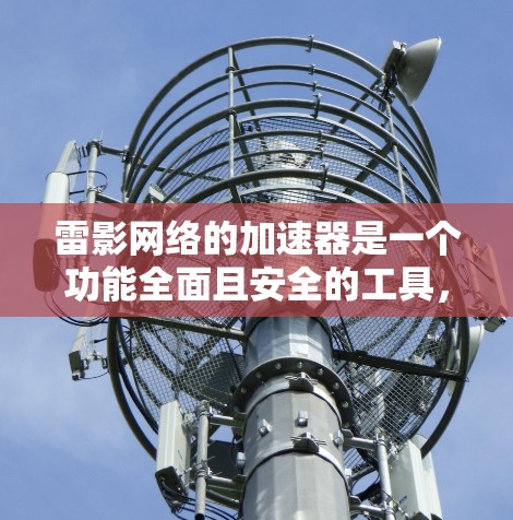 雷影网络的加速器是一个功能全面且安全的工具，特别适合需要快速连接互联网的用户。以下是对雷影网络加速器的详细评测