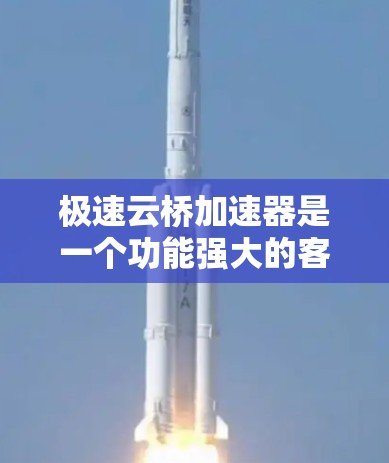 极速云桥加速器是一个功能强大的客户端，可以帮助用户优化网页体验，减少广告和帽子。以下是详细的使用指南