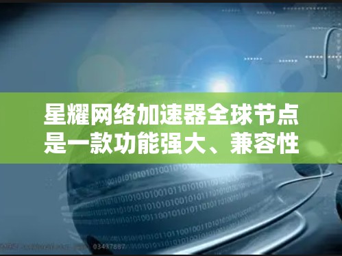 星耀网络加速器全球节点是一款功能强大、兼容性强的网络加速工具,旨在提升网络连接的速度和性能。以下是对该工具的详细介绍 星耀网络加速器全球节点是一款功能强大、兼容性强的网络加速工具,旨在提升网络连接的速度和性能。以下是对该工具的详细介绍