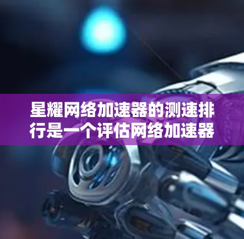 星耀网络加速器的测速排行是一个评估网络加速器性能的工具,帮助用户了解其处理不同网站的速度。以下是关于星耀网络加速器测速排行的详细信息 星耀网络加速器的测速排行是一个评估网络加速器性能的工具,帮助用户了解其处理不同网站的速度。以下是关于星耀网络加速器测速排行的详细信息