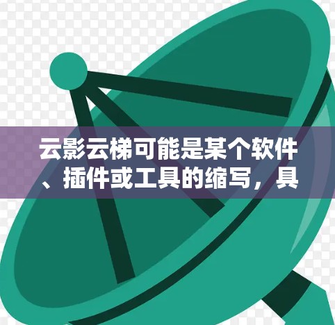 云影云梯可能是某个软件、插件或工具的缩写，具体含义取决于上下文。以下是一些可能的解释