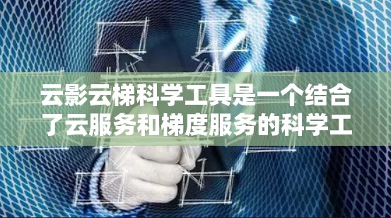 云影云梯科学工具是一个结合了云服务和梯度服务的科学工具,用于科学计算和可视化。以下是关于该工具的简要指南 云影云梯科学工具是一个结合了云服务和梯度服务的科学工具,用于科学计算和可视化。以下是关于该工具的简要指南