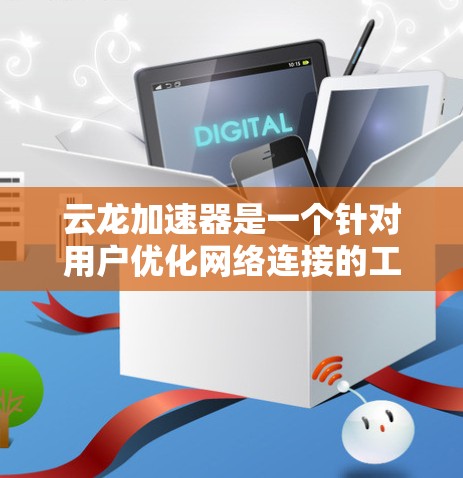 云龙加速器是一个针对用户优化网络连接的工具,旨在提升网络速度和稳定性。以下是关于云龙加速器的详细介绍 云龙加速器是一个针对用户优化网络连接的工具,旨在提升网络速度和稳定性。以下是关于云龙加速器的详细介绍