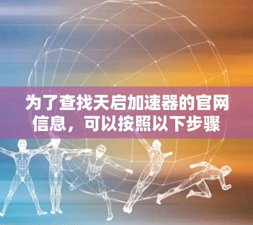 为了查找天启加速器的官网信息,可以按照以下步骤进行 为了查找天启加速器的官网信息,可以按照以下步骤进行