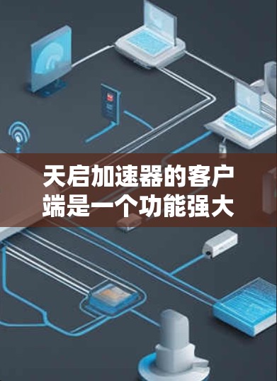 天启加速器的客户端是一个功能强大的工具,旨在提升网络速度和文件传输效率。以下是一个逐步的使用指南 天启加速器的客户端是一个功能强大的工具,旨在提升网络速度和文件传输效率。以下是一个逐步的使用指南