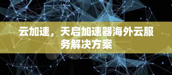 云加速，天启加速器海外云服务解决方案