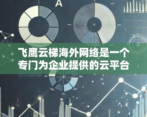 飞鹰云梯海外网络是一个专门为企业提供的云平台,旨在提供灵活、可靠和高效的云解决方案。以下是对该平台的详细介绍 飞鹰云梯海外网络是一个专门为企业提供的云平台,旨在提供灵活、可靠和高效的云解决方案。以下是对该平台的详细介绍