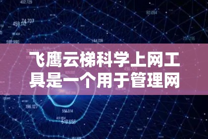 飞鹰云梯科学上网工具是一个用于管理网络接入和上网服务的云服务工具,主要功能包括设备接入管理、流量监控、网络配置等。以下是详细的使用指南和建议 飞鹰云梯科学上网工具是一个用于管理网络接入和上网服务的云服务工具,主要功能包括设备接入管理、流量监控、网络配置等。以下是详细的使用指南和建议