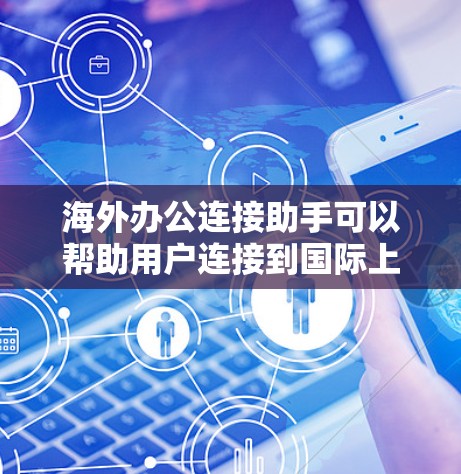 海外办公连接助手可以帮助用户连接到国际上的办公环境,提供多种工具和功能,以方便与国际同事保持沟通和协作。以下是一些常用的海外办公连接助手及其功能 海外办公连接助手可以帮助用户连接到国际上的办公环境,提供多种工具和功能,以方便与国际同事保持沟通和协作。以下是一些常用的海外办公连接助手及其功能