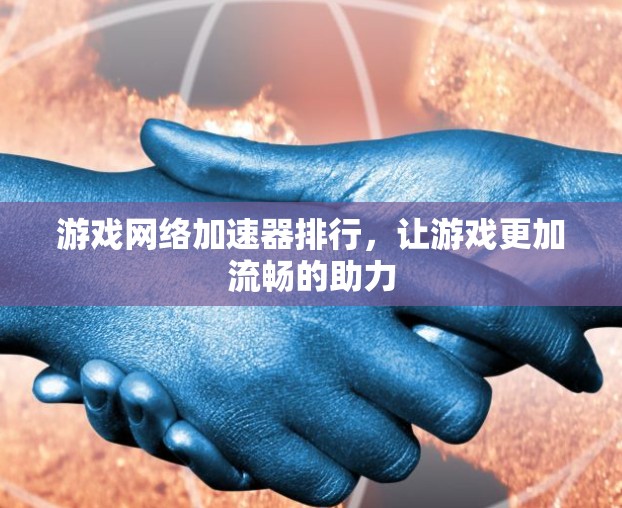 游戏网络加速器排行，让游戏更加流畅的助力