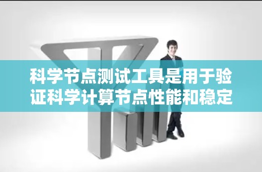 科学节点测试工具是用于验证科学计算节点性能和稳定性的重要工具。以下是一些常用的科学节点测试工具及其应用 科学节点测试工具是用于验证科学计算节点性能和稳定性的重要工具。以下是一些常用的科学节点测试工具及其应用