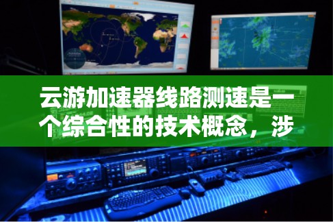 云游加速器线路测速是一个综合性的技术概念，涉及设备的安全性、数据流量、传输方向以及测试环境等多个方面。以下是对该主题的逐步解释