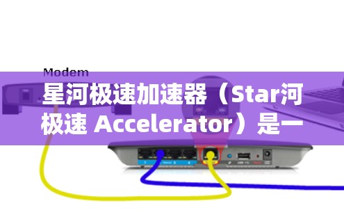 星河极速加速器（Star河极速 Accelerator）是一种用于加速星河系统中数据流的加速设备。优化星河极速加速器线路通常旨在提高网络性能、减少延迟以及提升带宽利用率。以下是一些优化的关键方面