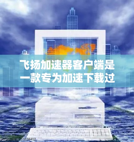 飞扬加速器客户端是一款专为加速下载过程而设计的工具，提供多种加速模式和功能，旨在帮助用户更快地下载所需文件。以下是关于它的详细介绍