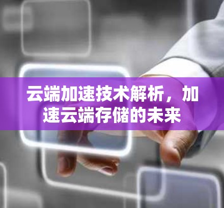 云端加速技术解析，加速云端存储的未来