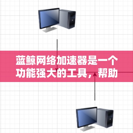 蓝鲸网络加速器是一个功能强大的工具,帮助用户优化网络连接,提高网络性能。以下是一个详细的使用指南,帮助您有效使用蓝鲸网络加速器 蓝鲸网络加速器是一个功能强大的工具,帮助用户优化网络连接,提高网络性能。以下是一个详细的使用指南,帮助您有效使用蓝鲸网络加速器