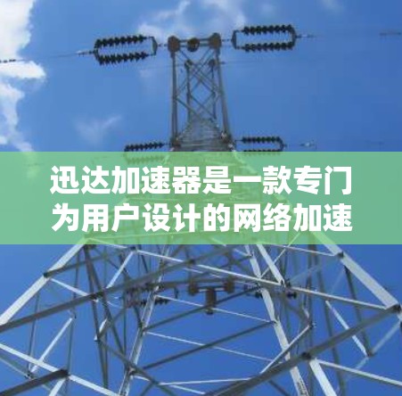 迅达加速器是一款专门为用户设计的网络加速软件，旨在帮助用户提升网络速度。虽然我无法直接访问或查看迅达加速器的具体评测，但可以基于其功能特点和用户评价来进行总结。以下是对迅达加速器的一些常见评测点