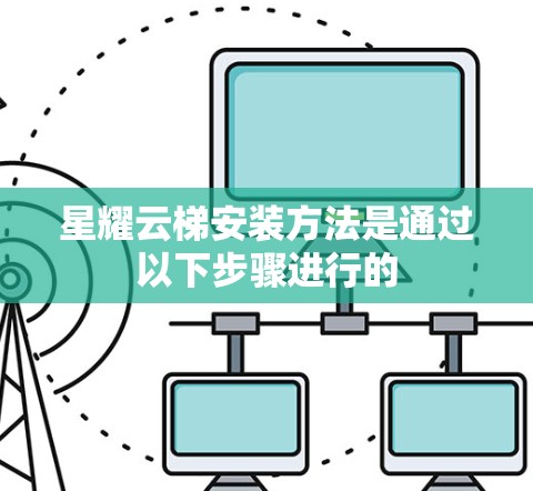 星耀云梯安装方法是通过以下步骤进行的 星耀云梯安装方法是通过以下步骤进行的