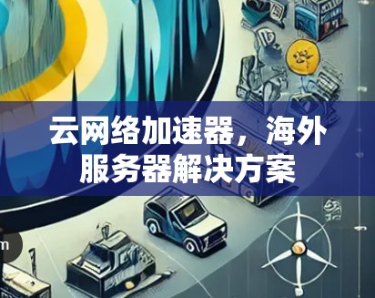 云网络加速器，海外服务器解决方案