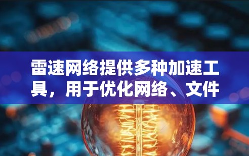 雷速网络提供多种加速工具，用于优化网络、文件和视频的性能。以下是一些常见的雷速网络加速工具及其用途