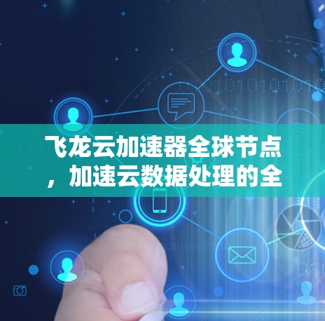 飞龙云加速器全球节点,加速云数据处理的全新解决方案