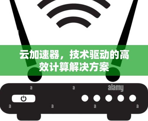 云加速器，技术驱动的高效计算解决方案